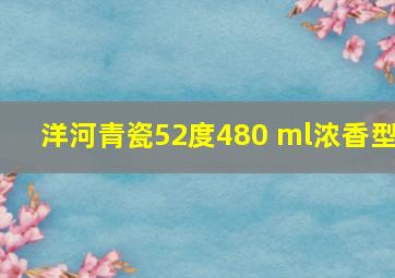 洋河青瓷52度480 ml浓香型